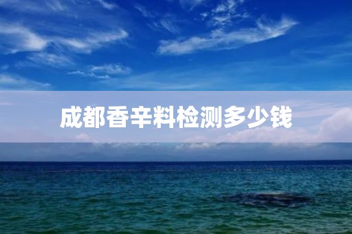 成都香辛料检测多少钱