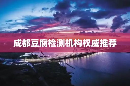 成都豆腐检测机构权威推荐